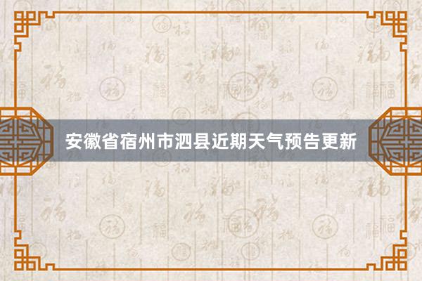 安徽省宿州市泗县近期天气预告更新