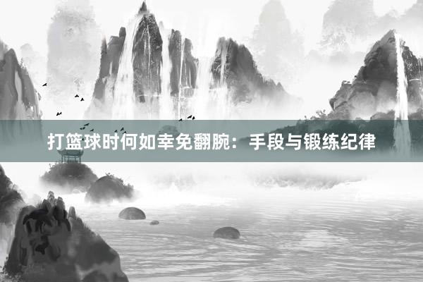 打篮球时何如幸免翻腕：手段与锻练纪律